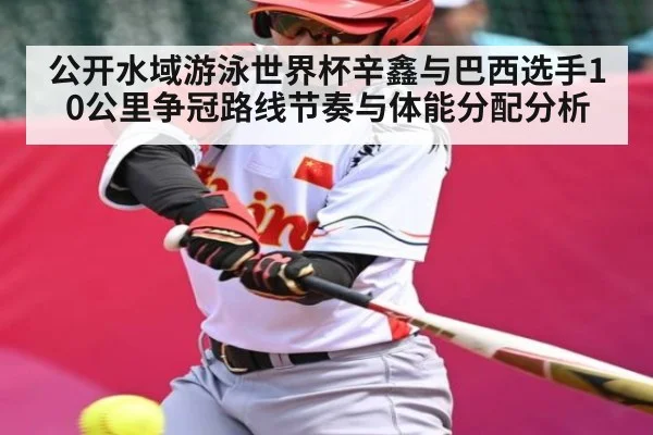 公开水域游泳世界杯辛鑫与巴西选手10公里争冠路线节奏与体能分配分析